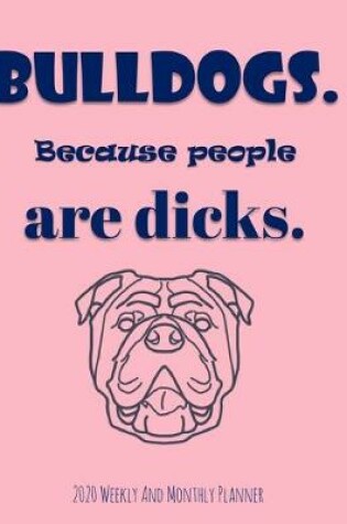 Cover of Bulldogs Because People Are Dicks 2020 Weekly And Monthly Planner