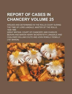 Book cover for Report of Cases in Chancery Volume 25; Argued and Determined in the Rolls Court During the Time of Lord Landale, Master of the Rolls, 1838-1866