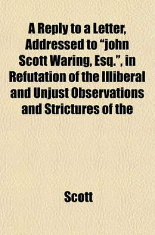 Cover of A Reply to a Letter, Addressed to "John Scott Waring, Esq.," in Refutation of the Illiberal and Unjust Observations and Strictures of the