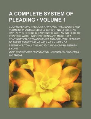 Book cover for A Complete System of Pleading (Volume 1); Comprehending the Most Approved Precedents and Forms of Practice Chiefly Consisting of Such as Have Never