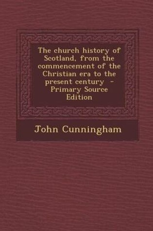 Cover of The Church History of Scotland, from the Commencement of the Christian Era to the Present Century - Primary Source Edition