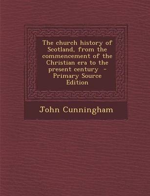 Book cover for The Church History of Scotland, from the Commencement of the Christian Era to the Present Century - Primary Source Edition