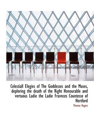 Book cover for Celestiall Elegies of the Goddesses and the Muses, Deploring the Death of the Right Honourable and V