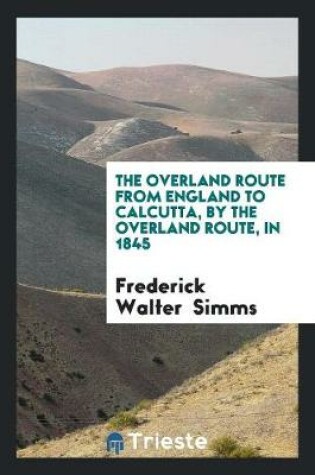 Cover of England to Calcutta, by the Overland Route, in 1845, by F.W. Simms, Ed. by His Son [f. Simms].