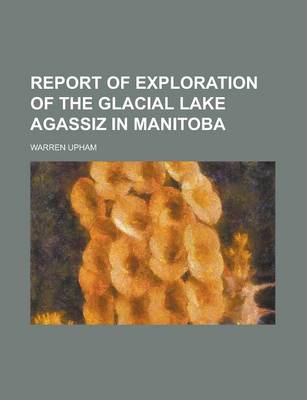 Book cover for Report of Exploration of the Glacial Lake Agassiz in Manitoba