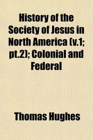 Cover of History of the Society of Jesus in North America (V.1; PT.2); Colonial and Federal