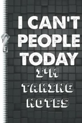 Cover of I Can't People Today I'm Taking Notes