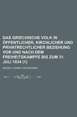 Cover of Das Griechische Volk in Offentlicher, Kirchlicher Und Privatrechtlicher Beziehung VOR Und Nach Dem Freiheitskampfe Bis Zum 31. Juli 1834 (1)