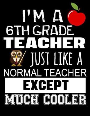 Book cover for I'm a 6th Grade Teacher Just Like a Normal Teacher Except Much Cooler