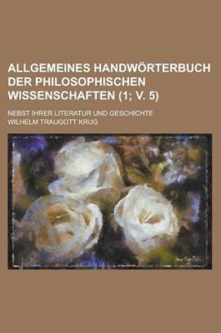 Cover of Allgemeines Handworterbuch Der Philosophischen Wissenschaften; Nebst Ihrer Literatur Und Geschichte (1; V. 5)