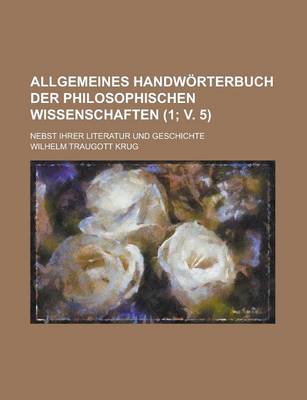 Book cover for Allgemeines Handworterbuch Der Philosophischen Wissenschaften; Nebst Ihrer Literatur Und Geschichte (1; V. 5)