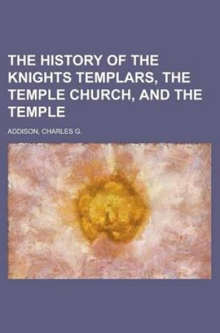 Cover of The History of the Knights Templars, the Temple Church, and the Temple