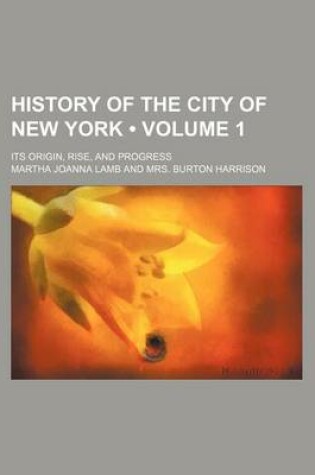 Cover of History of the City of New York (Volume 1); Its Origin, Rise, and Progress