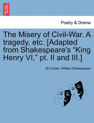 Book cover for The Misery of Civil-War. a Tragedy, Etc. [Adapted from Shakespeare's King Henry VI, PT. II and III.]