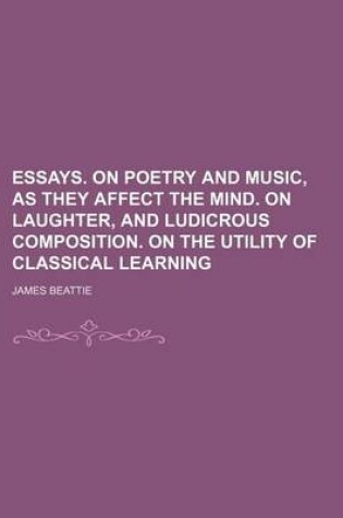 Cover of Essays. on Poetry and Music, as They Affect the Mind. on Laughter, and Ludicrous Composition. on the Utility of Classical Learning