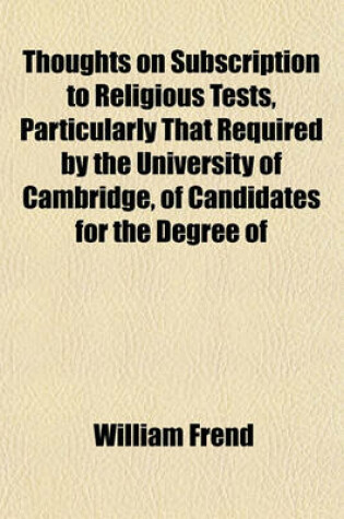 Cover of Thoughts on Subscription to Religious Tests, Particularly That Required by the University of Cambridge, of Candidates for the Degree of