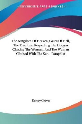 Cover of The Kingdom Of Heaven, Gates Of Hell, The Tradition Respecting The Dragon Chasing The Woman, And The Woman Clothed With The Sun - Pamphlet