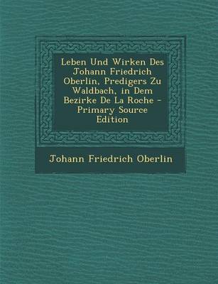 Book cover for Leben Und Wirken Des Johann Friedrich Oberlin, Predigers Zu Waldbach, in Dem Bezirke de La Roche - Primary Source Edition