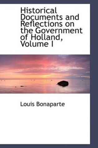 Cover of Historical Documents and Reflections on the Government of Holland, Volume I