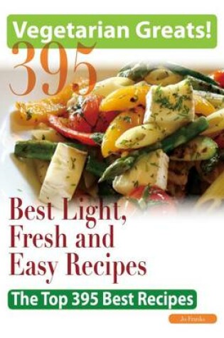 Cover of Vegetarian Greats: The Top 395 Best Light, Fresh and Easy Recipes - Delicious Great Food for Good Health and Smart Living