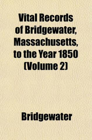 Cover of Vital Records of Bridgewater, Massachusetts, to the Year 1850 (Volume 2)