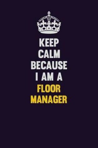 Cover of Keep Calm Because I Am A Floor Manager