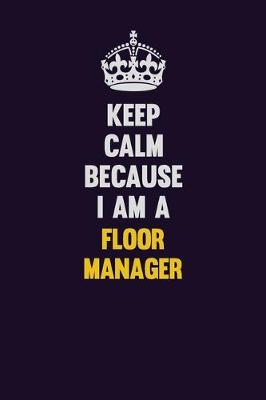 Book cover for Keep Calm Because I Am A Floor Manager