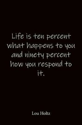 Cover of Life is ten percent what happens to you and ninety percent how you respond to it. Lou Holtz