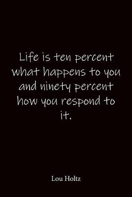 Book cover for Life is ten percent what happens to you and ninety percent how you respond to it. Lou Holtz