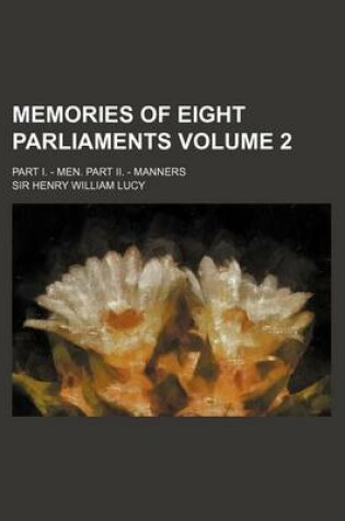 Cover of Memories of Eight Parliaments Volume 2; Part I. - Men. Part II. - Manners