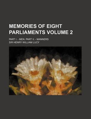 Book cover for Memories of Eight Parliaments Volume 2; Part I. - Men. Part II. - Manners
