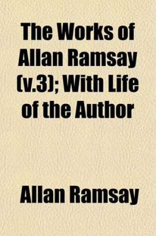 Cover of The Works of Allan Ramsay (V.3); With Life of the Author