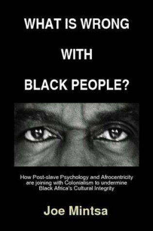 Cover of What is Wrong with Black People? - How Post-slave Psychology and Afrocentricity are Joining with Colonialism to Undermine Black Africa's Cultural Integrity.