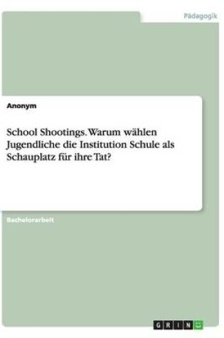 Cover of School Shootings. Warum wahlen Jugendliche die Institution Schule als Schauplatz fur ihre Tat?