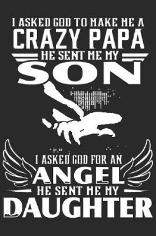 Cover of I asked god to make me a crazy papa he sent me my son i asked god for an angel he sent me my daughter