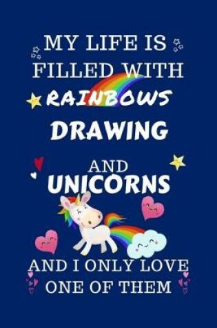 Cover of My Life Is Filled With Rainbows Drawing And Unicorns And I Only Love One Of Them