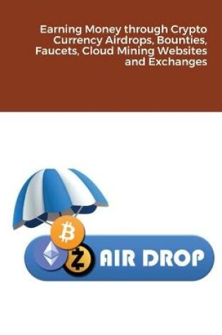 Cover of Earning Money through Crypto Currency Airdrops, Bounties, Faucets, Cloud Mining Websites and Exchanges