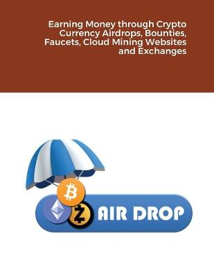 Book cover for Earning Money through Crypto Currency Airdrops, Bounties, Faucets, Cloud Mining Websites and Exchanges