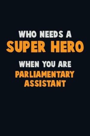 Cover of Who Need A SUPER HERO, When You Are Parliamentary Assistant