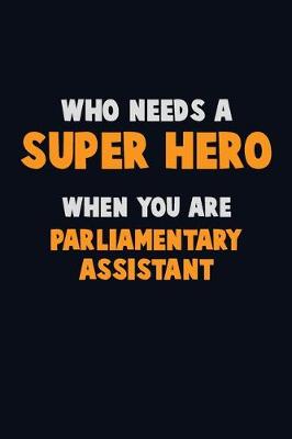 Book cover for Who Need A SUPER HERO, When You Are Parliamentary Assistant