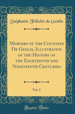 Cover of Memoirs of the Countess De Genlis, Illustrative of the History of the Eighteenth and Nineteenth Centuries, Vol. 2 (Classic Reprint)