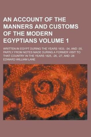 Cover of An Account of the Manners and Customs of the Modern Egyptians; Written in Egypt During the Years 1833, -34, and -35, Partly from Notes Made During a Former Visit to That Country in the Years 1825, -26, -27, and -28 Volume 1