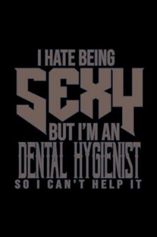 Cover of I hate being sexy but I'm a Dental Hygienist so I can't help it