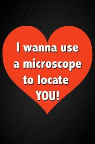 Cover of I Wanna Use a Microscope to Locate You!