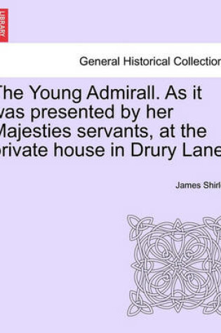 Cover of The Young Admirall. as It Was Presented by Her Majesties Servants, at the Private House in Drury Lane.