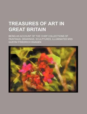 Book cover for Treasures of Art in Great Britain; Being an Account of the Chief Collections of Paintings, Drawings, Sculptures, Illuminated Mss