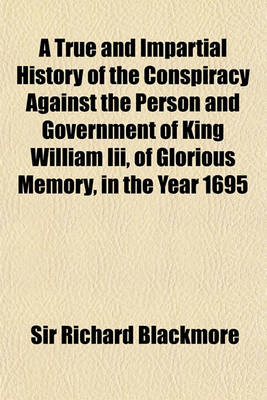 Book cover for A True and Impartial History of the Conspiracy Against the Person and Government of King William III, of Glorious Memory, in the Year 1695