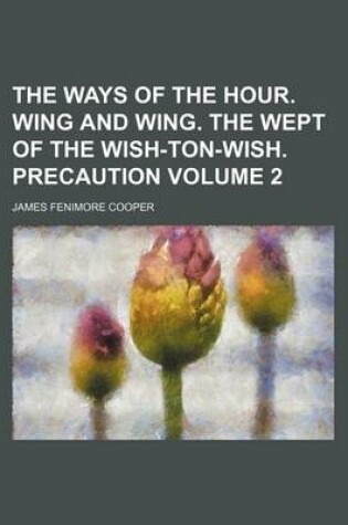 Cover of The Ways of the Hour. Wing and Wing. the Wept of the Wish-Ton-Wish. Precaution Volume 2