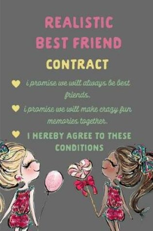 Cover of Realistic Best Friend Contract I Promise We Will Always Be Best Friends I Promise We Will Make Crazy Fun Memories Together I Hereby Agree to These Conditions.