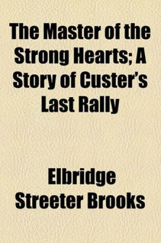 Cover of The Master of the Strong Hearts; A Story of Custer's Last Rally